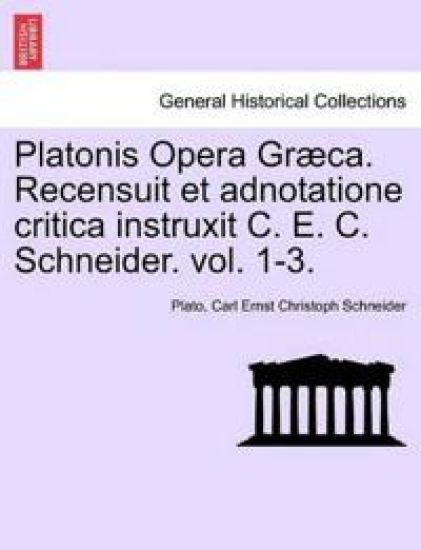 Platonis Opera Graeca. Recensuit Et Adnotatione Critica Instruxit C. E. C. Schneider. Volumen Secundum.