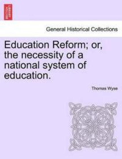 Education Reform; or, the necessity of a national system of education.