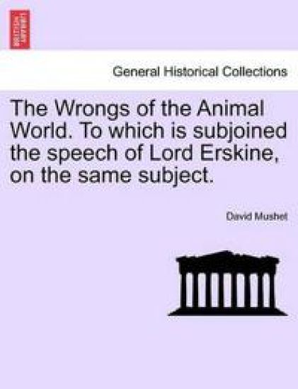 The Wrongs of the Animal World. to Which Is Subjoined the Speech of Lord Erskine, on the Same Subject.