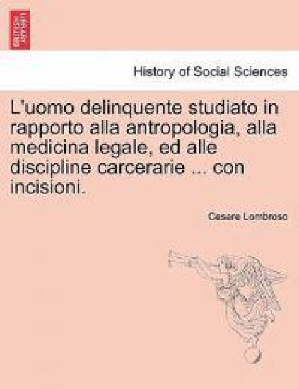 L'uomo delinquente studiato in rapporto alla antropologia, alla medicina legale, ed alle discipline carcerarie ... con incisioni.VOLUME TERZO