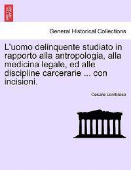 L'uomo delinquente studiato in rapporto alla antropologia, alla medicina legale, ed alle discipline carcerarie ... con incisioni.