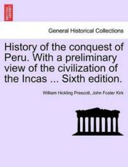 History of the Conquest of Peru. with a Preliminary View of the Civilization of the Incas ... Sixth Edition.