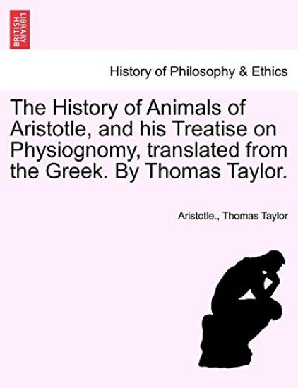 The History of Animals of Aristotle, and His Treatise on Physiognomy, Translated from the Greek. by Thomas Taylor.