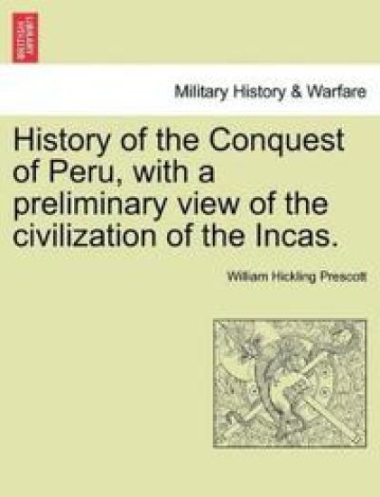 History of the Conquest of Peru, with a Preliminary View of the Civilization of the Incas.