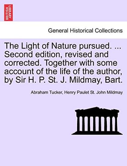The Light of Nature Pursued. ... Second Edition, Revised and Corrected. Together with Some Account of the Life of the Author, by Sir H. P. St. J. Mildmay, Bart.