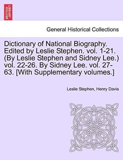 Dictionary of National Biography. Edited by Leslie Stephen. vol. 1-21. (By Leslie Stephen and Sidney Lee.) vol. 22-26. By Sidney Lee. vol. 27-63. [With Supplementary volumes.]