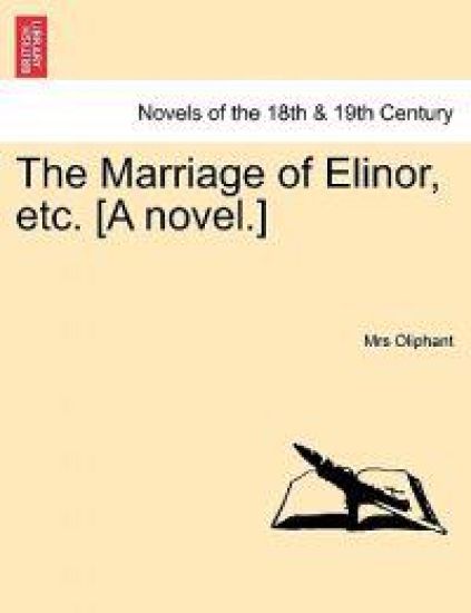 The Marriage of Elinor, Etc. [A Novel.] Vol. I.