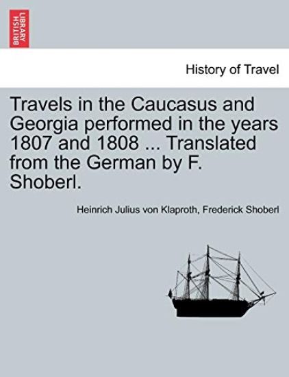 Travels in the Caucasus and Georgia Performed in the Years 1807 and 1808 ... Translated from the German by F. Shoberl.