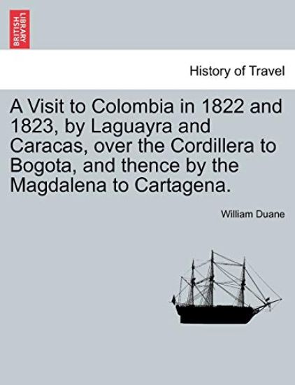A Visit to Colombia in 1822 and 1823, by Laguayra and Caracas, over the Cordillera to Bogota, and thence by the Magdalena to Cartagena.
