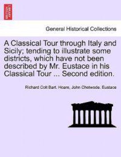 A Classical Tour Through Italy and Sicily; Tending to Illustrate Some Districts, Which Have Not Been Described by Mr. Eustace in His Classical Tour ... Second Edition. Vol. II.