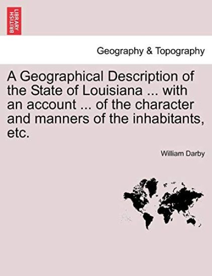 A Geographical Description of the State of Louisiana ... with an Account ... of the Character and Manners of the Inhabitants, Etc. Second Edition, Enlarged and Improved.