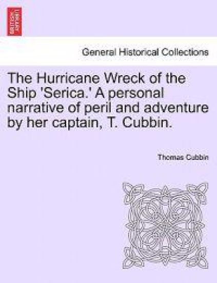 The Hurricane Wreck of the Ship 'Serica.' a Personal Narrative of Peril and Adventure by Her Captain, T. Cubbin.