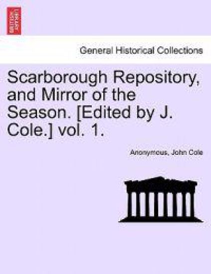 Scarborough Repository, and Mirror of the Season. [Edited by J. Cole.] Vol. 1.