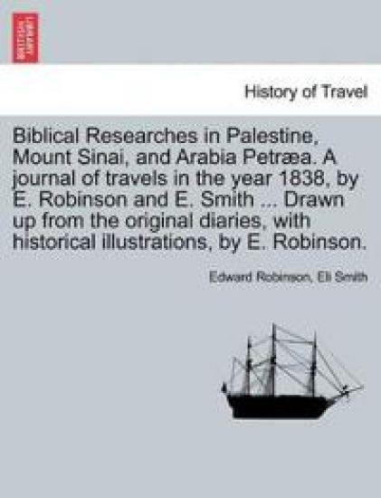 Biblical Researches in Palestine, Mount Sinai, and Arabia Petræa. A journal of travels in the year 1838, by E. Robinson and E. Smith ... Drawn up from the original diaries, with historical illustrations, by E. Robinson. Volume II
