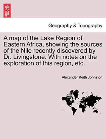 A Map of the Lake Region of Eastern Africa, Showing the Sources of the Nile Recently Discovered by Dr. Livingstone. with Notes on the Exploration of This Region, Etc.