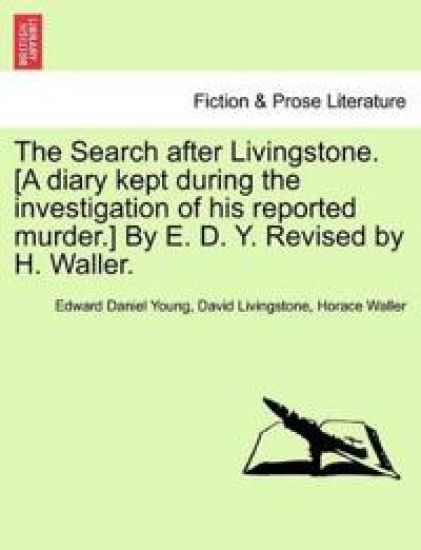 The Search After Livingstone. [A Diary Kept During the Investigation of His Reported Murder.] by E. D. Y. Revised by H. Waller.