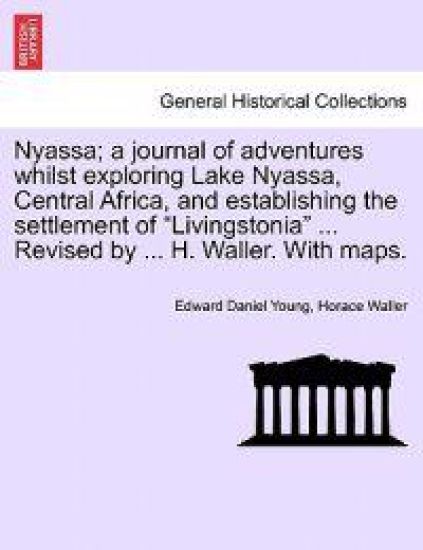 Nyassa; A Journal of Adventures Whilst Exploring Lake Nyassa, Central Africa, and Establishing the Settlement of "Livingstonia" ... Revised by ... H. Waller. with Maps.