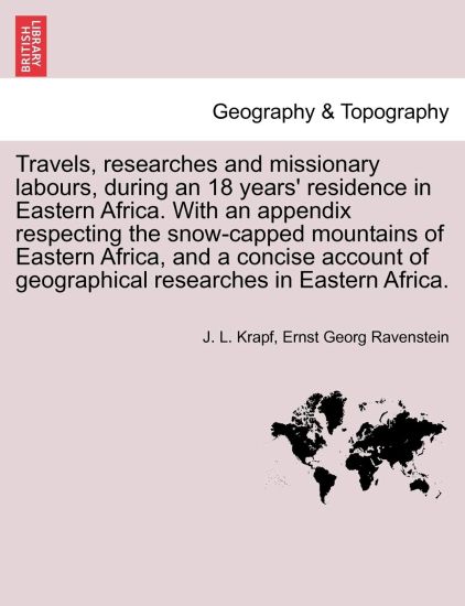 Travels, researches and missionary labours, during an 18 years' residence in Eastern Africa. With an appendix respecting the snow-capped mountains of Eastern Africa, and a concise account of geographical researches in Eastern Africa.