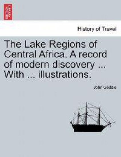 The Lake Regions of Central Africa. a Record of Modern Discovery ... with ... Illustrations.