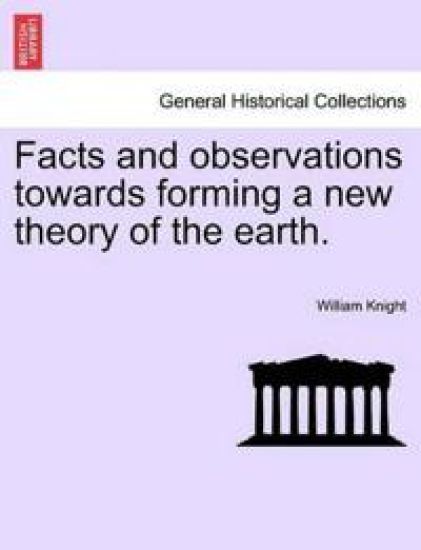 Facts and Observations Towards Forming a New Theory of the Earth.