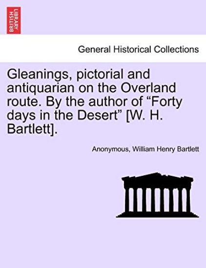 Gleanings, Pictorial and Antiquarian on the Overland Route. by the Author of "Forty Days in the Desert" [W. H. Bartlett].