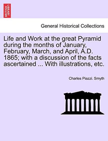 Life and Work at the great Pyramid during the months of January, February, March, and April, A.D. 1865; with a discussion of the facts ascertained ... With illustrations, etc. Vol. III.