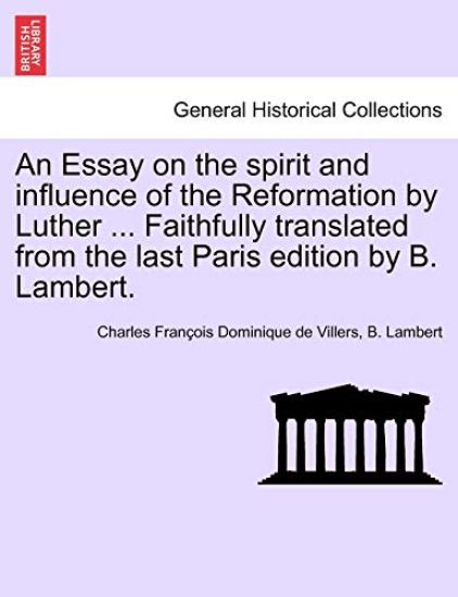 An Essay on the Spirit and Influence of the Reformation by Luther ... Faithfully Translated from the Last Paris Edition by B. Lambert.
