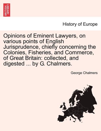 Opinions of Eminent Lawyers, on various points of English Jurisprudence, chiefly concerning the Colonies, Fisheries, and Commerce, of Great Britain