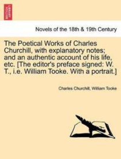 The Poetical Works of Charles Churchill, with Explanatory Notes; And an Authentic Account of His Life, Etc. [The Editor's Preface Signed