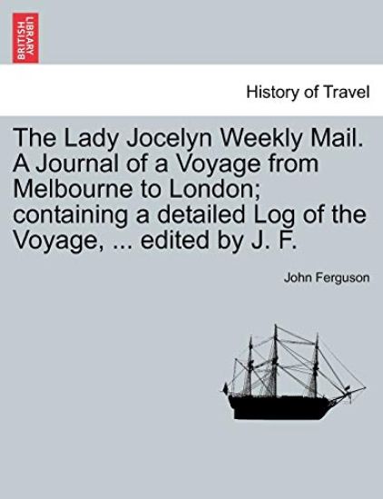 The Lady Jocelyn Weekly Mail. a Journal of a Voyage from Melbourne to London; Containing a Detailed Log of the Voyage, ... Edited by J. F.