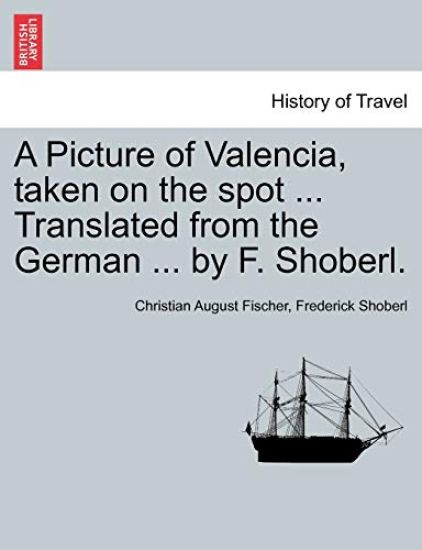 A Picture of Valencia, Taken on the Spot ... Translated from the German ... by F. Shoberl.