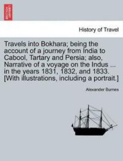 Travels into Bokhara; being the account of a journey from India to Cabool, Tartary and Persia; also, Narrative of a voyage on the Indus ... in the years 1831, 1832, and 1833. [With illustrations, including a portrait.] VOL. II