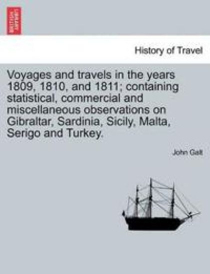Voyages and Travels in the Years 1809, 1810, and 1811; Containing Statistical, Commercial and Miscellaneous Observations on Gibraltar, Sardinia, Sicily, Malta, Serigo and Turkey.