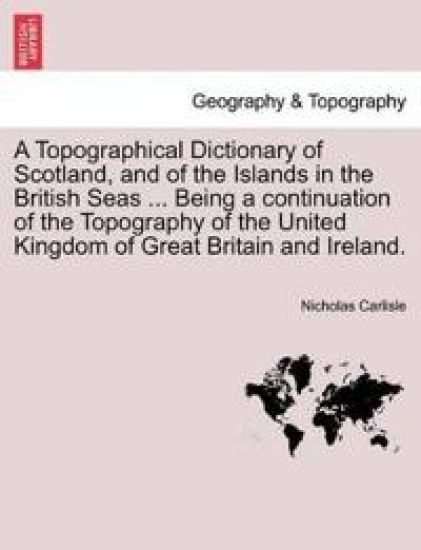 A Topographical Dictionary of Scotland, and of the Islands in the British Seas ... Being a continuation of the Topography of the United Kingdom of Great Britain and Ireland. Vol. II.