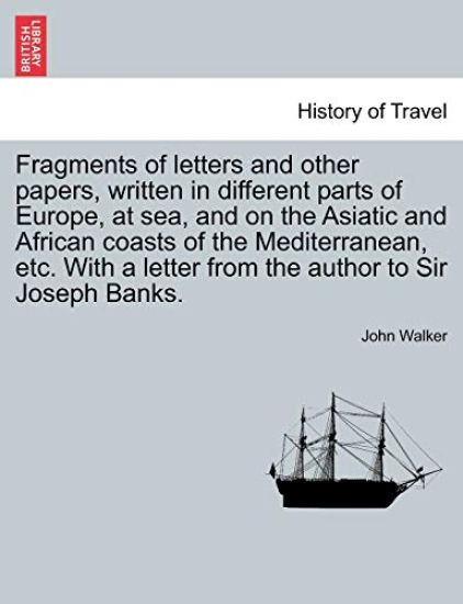 Fragments of Letters and Other Papers, Written in Different Parts of Europe, at Sea, and on the Asiatic and African Coasts of the Mediterranean, Etc. with a Letter from the Author to Sir Joseph Banks.