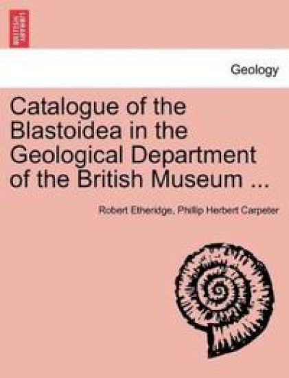Catalogue of the Blastoidea in the Geological Department of the British Museum ...