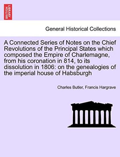 A Connected Series of Notes on the Chief Revolutions of the Principal States Which Composed the Empire of Charlemagne, from His Coronation in 814, to Its Dissolution in 1806