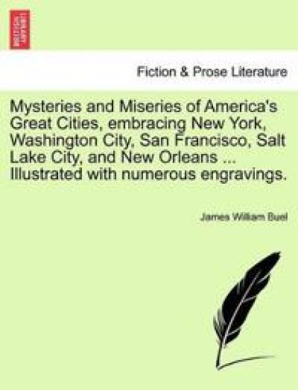 Mysteries and Miseries of America's Great Cities, embracing New York, Washington City, San Francisco, Salt Lake City, and New Orleans ... Illustrated with numerous engravings.