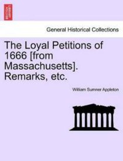 The Loyal Petitions of 1666 [from Massachusetts]. Remarks, Etc.