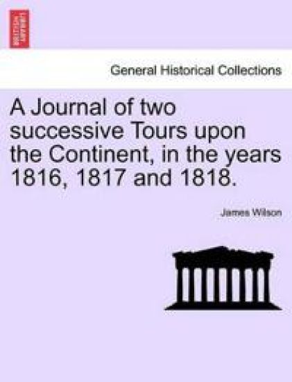 A Journal of two successive Tours upon the Continent, in the years 1816, 1817 and 1818.