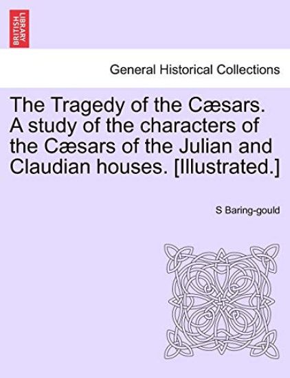 The Tragedy of the Cæsars. A study of the characters of the Cæsars of the Julian and Claudian houses. [Illustrated.]