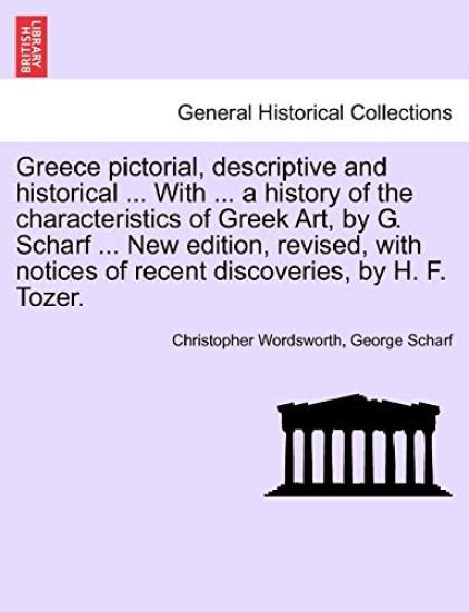 Greece pictorial, descriptive and historical ... With ... a history of the characteristics of Greek Art, by G. Scharf ... New edition, revised, with notices of recent discoveries, by H. F. Tozer.