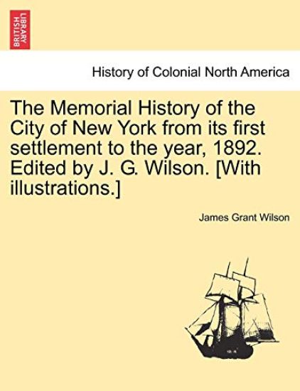 The Memorial History of the City of New York from its first settlement to the year, 1892. Edited by J. G. Wilson. [With illustrations.] Vol. III.