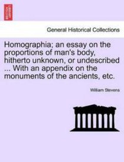 Homographia; An Essay on the Proportions of Man's Body, Hitherto Unknown, or Undescribed ... with an Appendix on the Monuments of the Ancients, Etc.