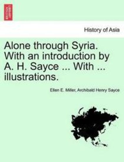Alone Through Syria. with an Introduction by A. H. Sayce ... with ... Illustrations.