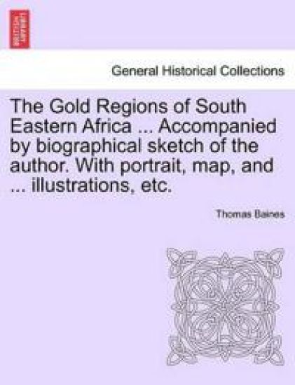 The Gold Regions of South Eastern Africa ... Accompanied by Biographical Sketch of the Author. with Portrait, Map, and ... Illustrations, Etc.