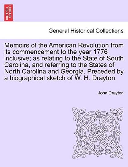 Memoirs of the American Revolution from its commencement to the year 1776 inclusive; as relating to the State of South Carolina, and referring to the States of North Carolina and Georgia. Preceded by a biographical sketch of W. H. Drayton.