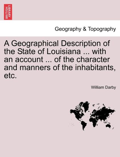 A Geographical Description of the State of Louisiana ... with an Account ... of the Character and Manners of the Inhabitants, Etc.