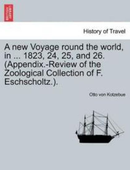 A new Voyage round the world, in ... 1823, 24, 25, and 26. (Appendix.-Review of the Zoological Collection of F. Eschscholtz.).