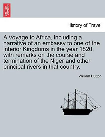 A Voyage to Africa, including a narrative of an embassy to one of the interior Kingdoms in the year 1820, with remarks on the course and termination of the Niger and other principal rivers in that country.